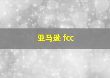 亚马逊 fcc